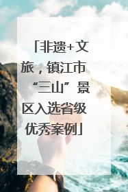 非遗+文旅，镇江市“三山”景区入选省级优秀案例