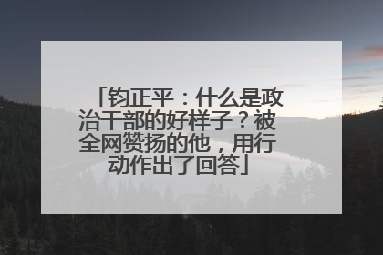 钧正平：什么是政治干部的好样子？被全网赞扬的他，用行动作出了回答