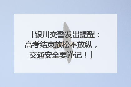 银川交警发出提醒：高考结束放松不放纵，交通安全要谨记！