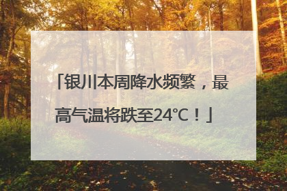 银川本周降水频繁，最高气温将跌至24℃！