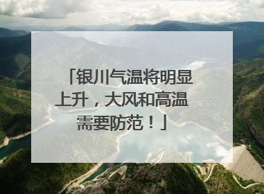 银川气温将明显上升，大风和高温需要防范！