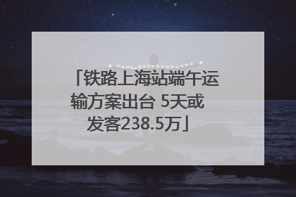铁路上海站端午运输方案出台 5天或发客238.5万