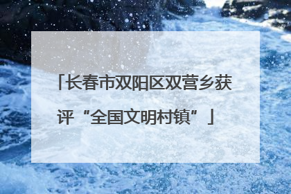 长春市双阳区双营乡获评“全国文明村镇”
