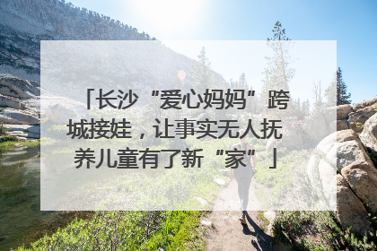 长沙“爱心妈妈”跨城接娃，让事实无人抚养儿童有了新“家”