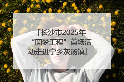 长沙市2025年“圆梦工程”首场活动走进宁乡灰汤镇