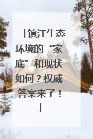镇江生态环境的“家底”和现状如何？权威答案来了！