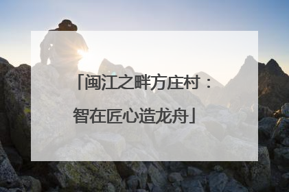 闽江之畔方庄村：智在匠心造龙舟