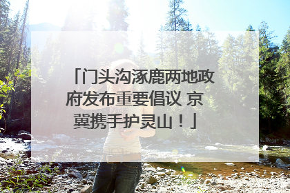 门头沟涿鹿两地政府发布重要倡议 京冀携手护灵山！