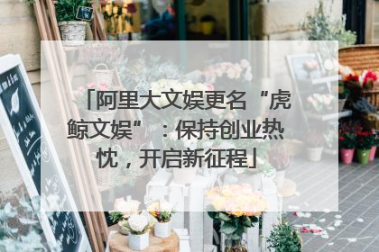 阿里大文娱更名“虎鲸文娱”：保持创业热忱，开启新征程
