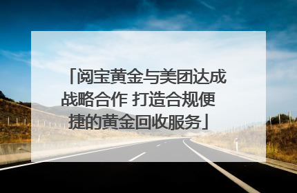 阅宝黄金与美团达成战略合作 打造合规便捷的黄金回收服务