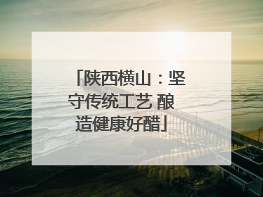 陕西横山：坚守传统工艺 酿造健康好醋