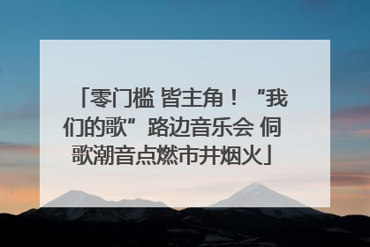 零门槛 皆主角！“我们的歌”路边音乐会 侗歌潮音点燃市井烟火