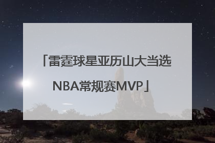 雷霆球星亚历山大当选NBA常规赛MVP