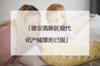 雄安高新区现代化产城雏形已现