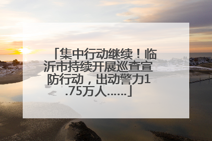 集中行动继续！临沂市持续开展巡查宣防行动，出动警力1.75万人……