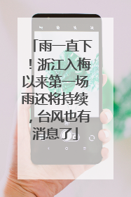 雨一直下！浙江入梅以来第一场雨还将持续，台风也有消息了