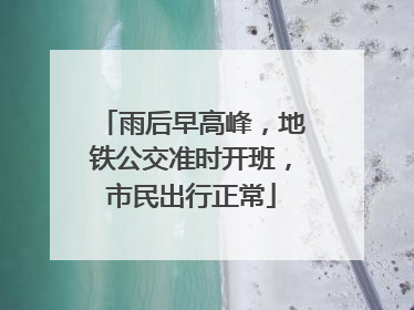 雨后早高峰，地铁公交准时开班，市民出行正常