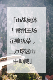 雨战奥体！常州主场虽败犹荣，三万球迷雨中助威