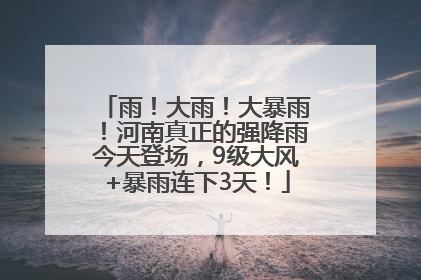 雨！大雨！大暴雨！河南真正的强降雨今天登场，9级大风+暴雨连下3天！