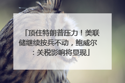 顶住特朗普压力！美联储继续按兵不动，鲍威尔：关税影响将显现