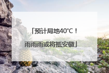预计局地40℃！雨雨雨或将抵安徽