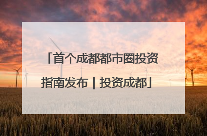 首个成都都市圈投资指南发布｜投资成都