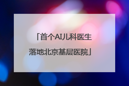 首个AI儿科医生落地北京基层医院