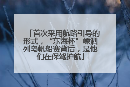 首次采用航路引导的形式，“东海杯”嵊泗列岛帆船赛背后，是他们在保驾护航