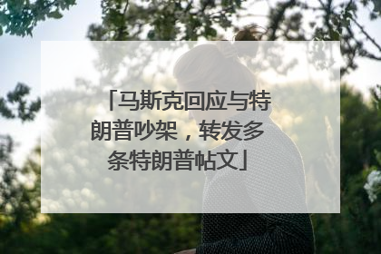 马斯克回应与特朗普吵架，转发多条特朗普帖文