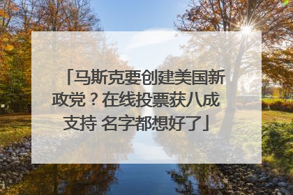 马斯克要创建美国新政党？在线投票获八成支持 名字都想好了