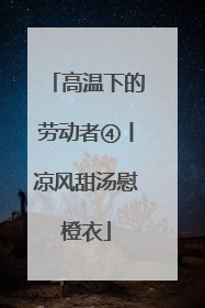高温下的劳动者④丨凉风甜汤慰橙衣