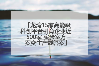 龙湾15家高能级科创平台引育企业近500家 实验室方案变生产线答案