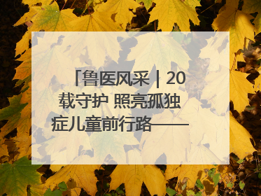 鲁医风采｜20载守护 照亮孤独症儿童前行路——记济宁市妇女儿童医院儿童康复中心主任、副主任技师赵淑珍