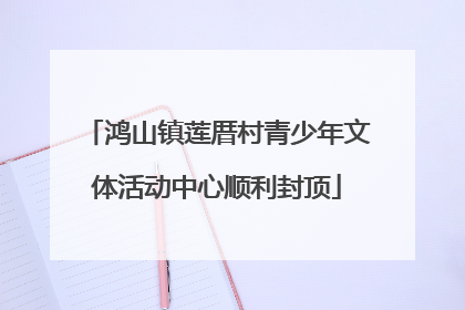 鸿山镇莲厝村青少年文体活动中心顺利封顶