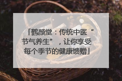 鹤颜堂：传统中医“节气养生”，让你享受每个季节的健康馈赠