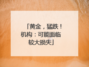 黄金，猛跌！机构：可能面临较大损失