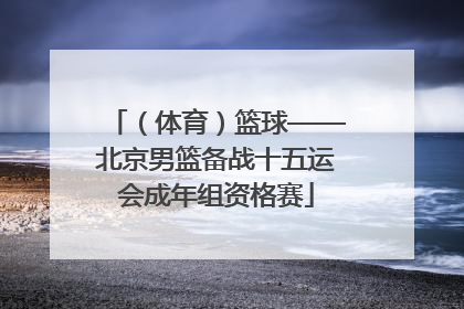 （体育）篮球——北京男篮备战十五运会成年组资格赛
