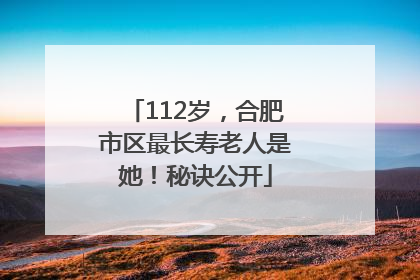 112岁，合肥市区最长寿老人是她！秘诀公开