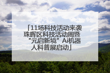 11场科技活动来袭 珠晖区科技活动周暨“元启新境”Ai机器人科普展启动