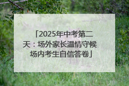 2025年中考第二天：场外家长温情守候 场内考生自信答卷