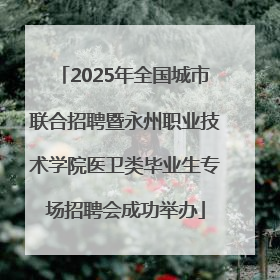 2025年全国城市联合招聘暨永州职业技术学院医卫类毕业生专场招聘会成功举办
