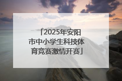 2025年安阳市中小学生科技体育竞赛激情开赛
