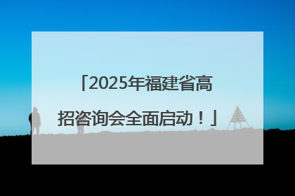 2025年福建省高招咨询会全面启动！
