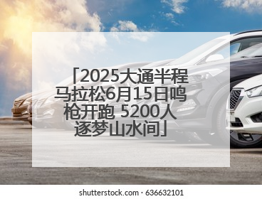 2025大通半程马拉松6月15日鸣枪开跑 5200人逐梦山水间