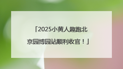 2025小黄人趣跑北京园博园站顺利收官！