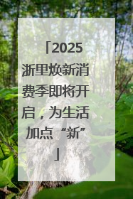 2025浙里焕新消费季即将开启，为生活加点“新”