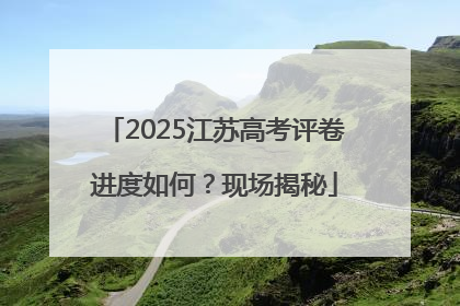 2025江苏高考评卷进度如何？现场揭秘