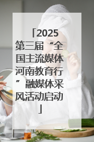 2025第三届“全国主流媒体河南教育行”融媒体采风活动启动