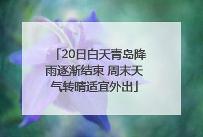 20日白天青岛降雨逐渐结束 周末天气转晴适宜外出