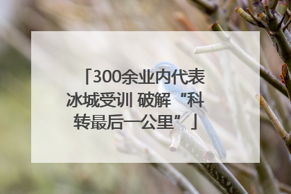 300余业内代表冰城受训 破解“科转最后一公里”